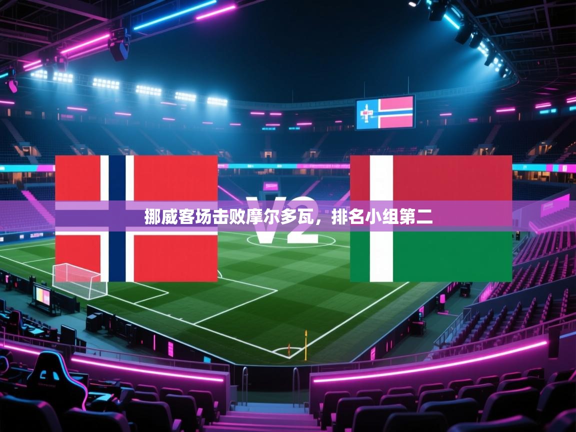 蓝鲸体育app电脑版下载-挪威客场击败摩尔多瓦，排名小组第二