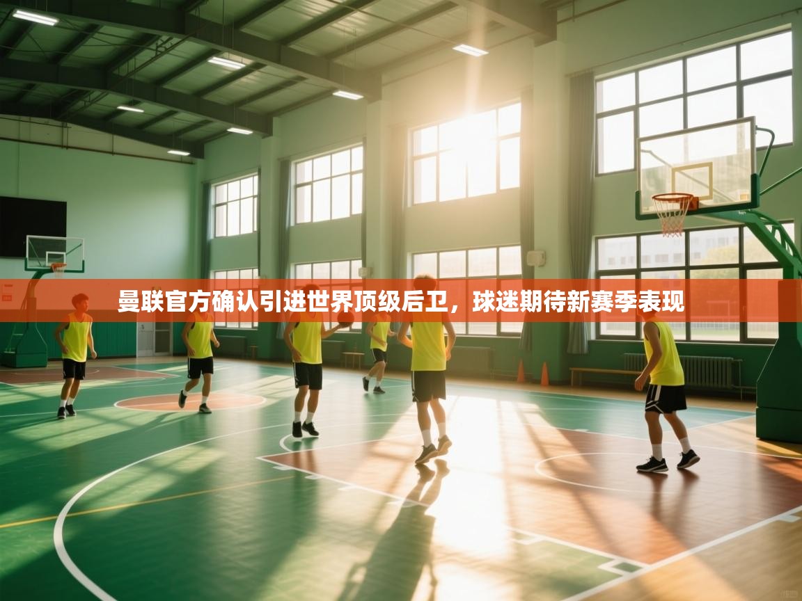 鲸蓝体育app下载-曼联官方确认引进世界顶级后卫,球迷期待新赛季表现 第2张