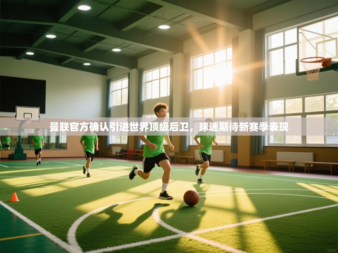 鲸蓝体育app下载-曼联官方确认引进世界顶级后卫,球迷期待新赛季表现 第1张