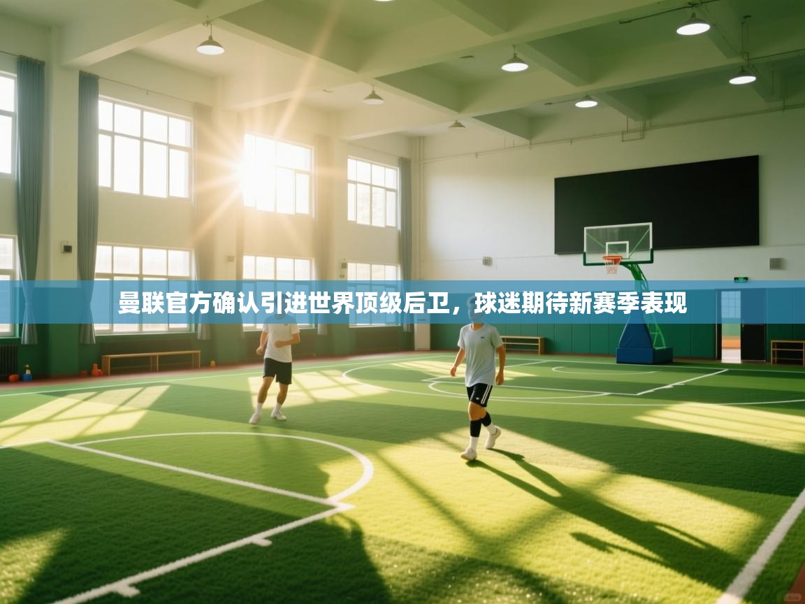 鲸蓝体育app下载-曼联官方确认引进世界顶级后卫,球迷期待新赛季表现 第3张