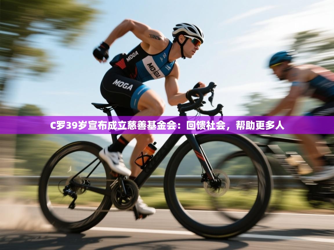 蓝鲸体育app电脑版下载-C罗39岁宣布成立慈善基金会:回馈社会,帮助更多人 第2张