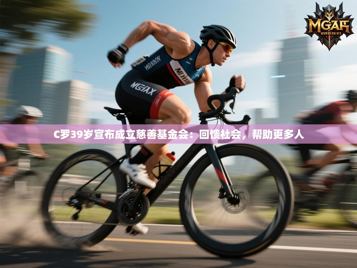 蓝鲸体育app电脑版下载-C罗39岁宣布成立慈善基金会:回馈社会,帮助更多人 第3张