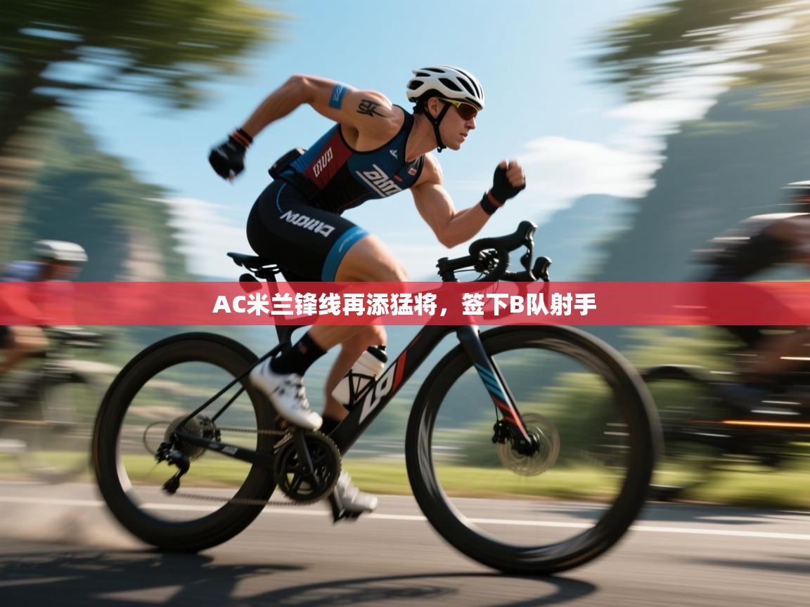 蓝鲸体育直播在线观看免费-AC米兰锋线再添猛将,签下B队射手 第1张