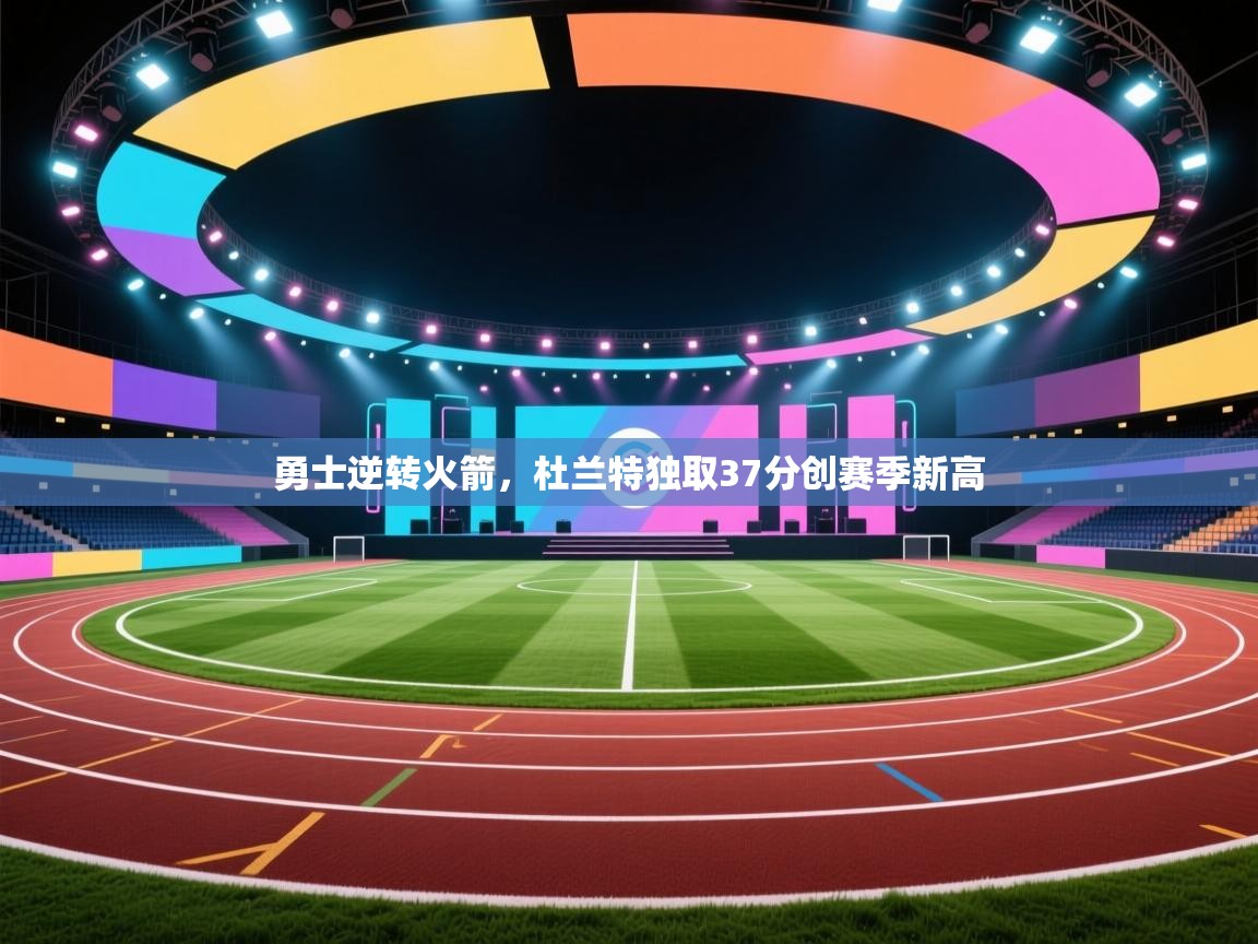 鲸蓝体育app-勇士逆转火箭，杜兰特独取37分创赛季新高