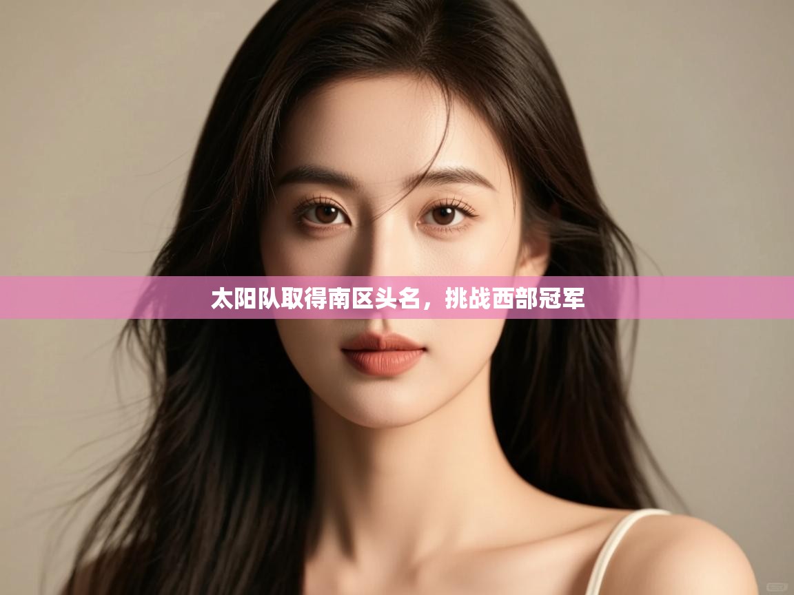 蓝鲸体育网页版-太阳队取得南区头名,挑战西部冠军 第2张