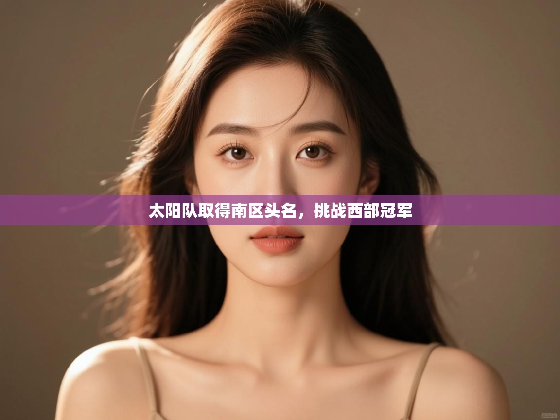 蓝鲸体育网页版-太阳队取得南区头名,挑战西部冠军 第1张