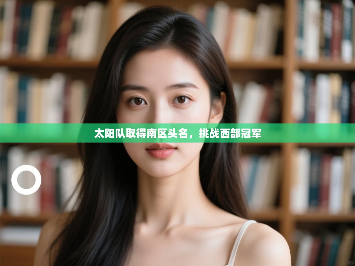 蓝鲸体育网页版-太阳队取得南区头名,挑战西部冠军 第3张