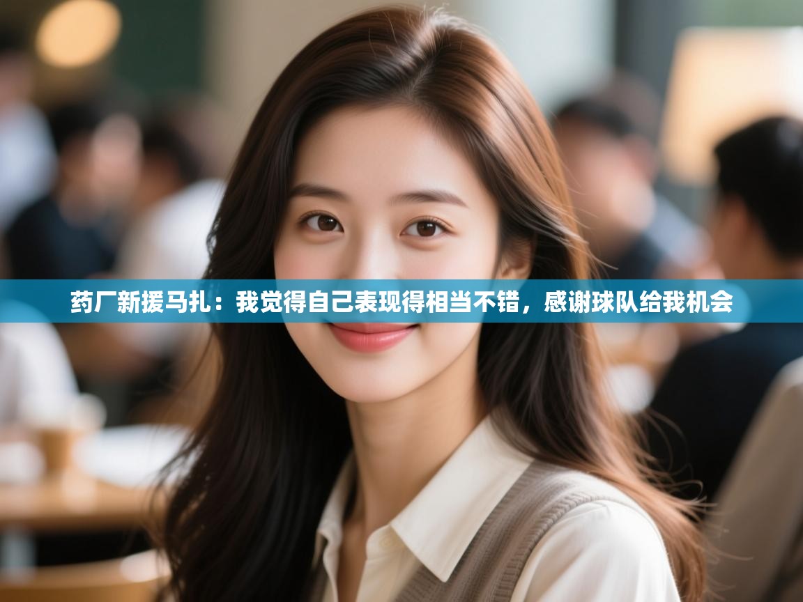 蓝鲸体育直播在线观看-药厂新援马扎：我觉得自己表现得相当不错，感谢球队给我机会