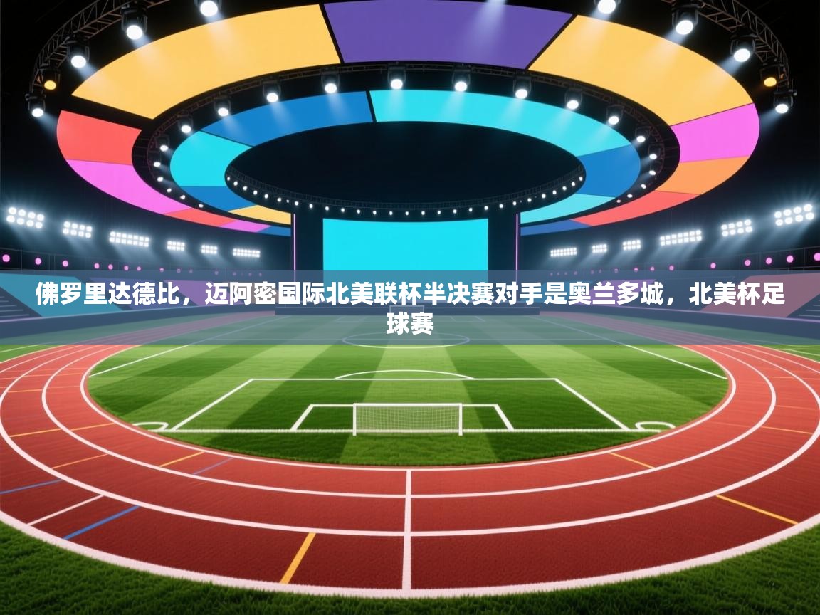 鲸蓝体育-佛罗里达德比，迈阿密国际北美联杯半决赛对手是奥兰多城，北美杯足球赛