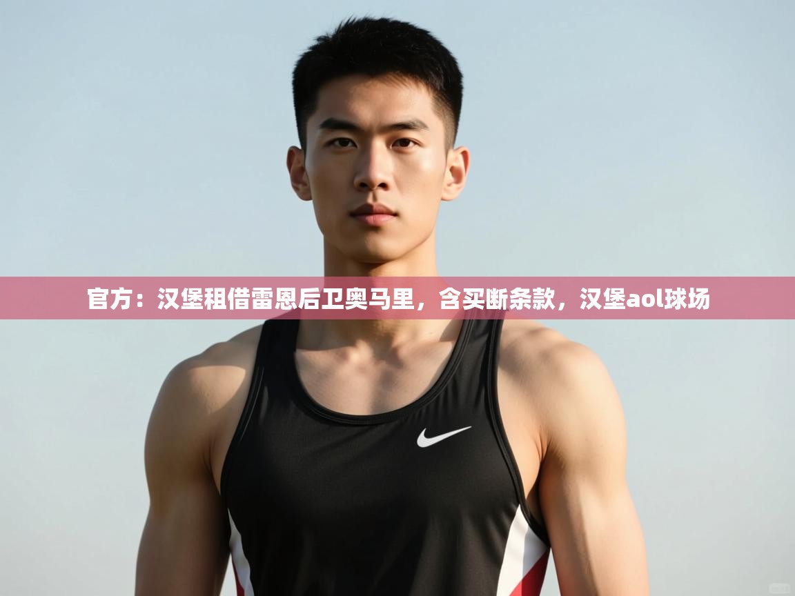 蓝鲸体育官网-官方:汉堡租借雷恩后卫奥马里,含买断条款,汉堡aol球场 第2张