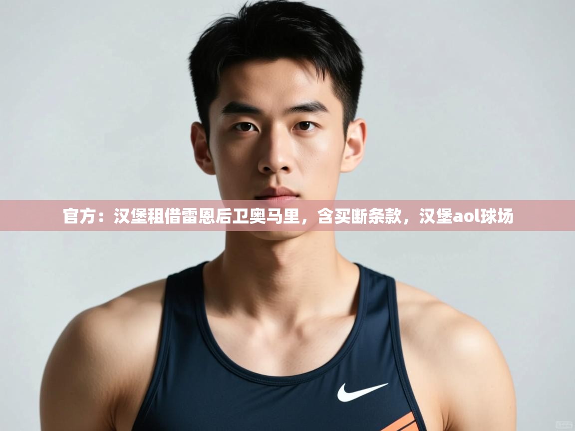 蓝鲸体育官网-官方:汉堡租借雷恩后卫奥马里,含买断条款,汉堡aol球场 第3张