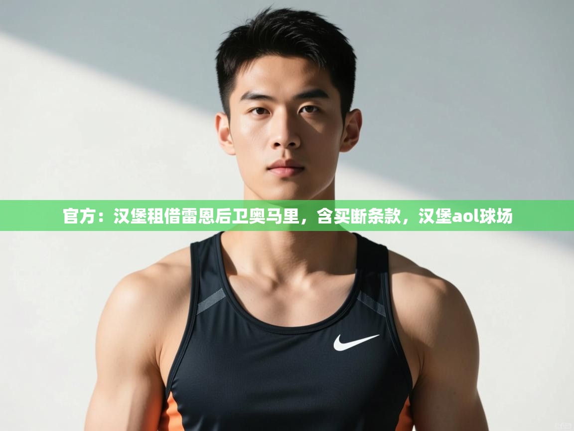 蓝鲸体育官网-官方:汉堡租借雷恩后卫奥马里,含买断条款,汉堡aol球场 第4张