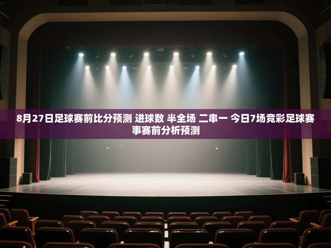 蓝鲸体育app电脑-8月27日足球赛前比分预测 进球数 半全场 二串一 今日7场竞彩足球赛事赛前分析预测