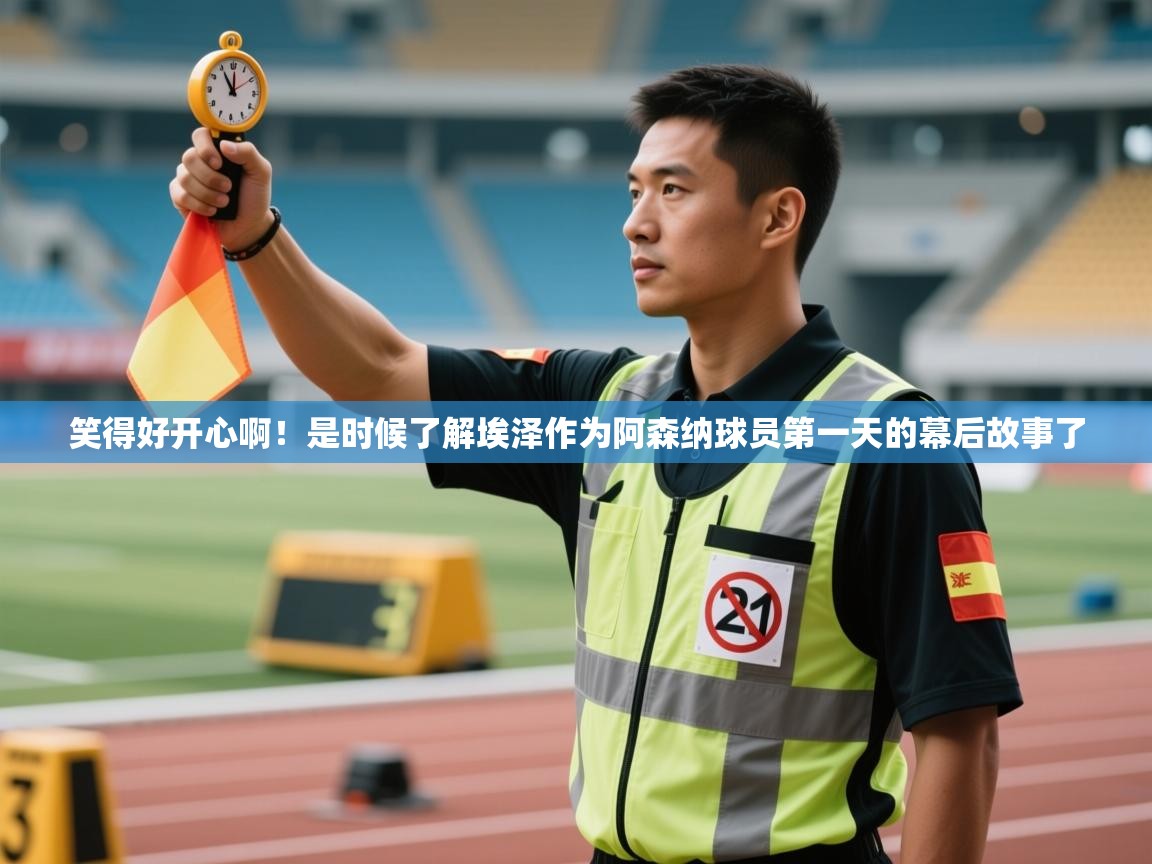 蓝鲸体育电脑版下载官网-笑得好开心啊！是时候了解埃泽作为阿森纳球员第一天的幕后故事了