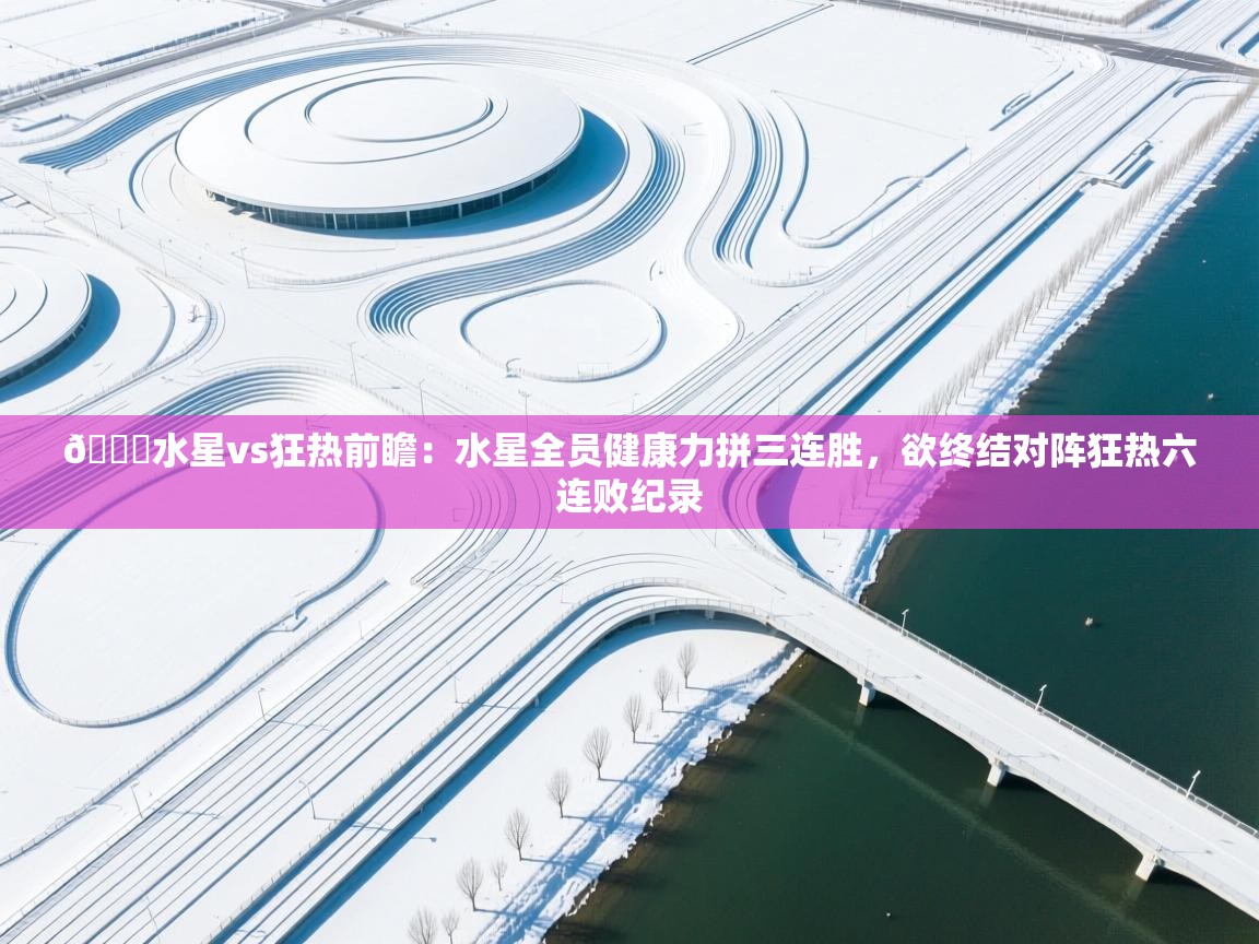 蓝鲸体育网页版入口-🏀水星vs狂热前瞻:水星全员健康力拼三连胜,欲终结对阵狂热六连败纪录 第2张