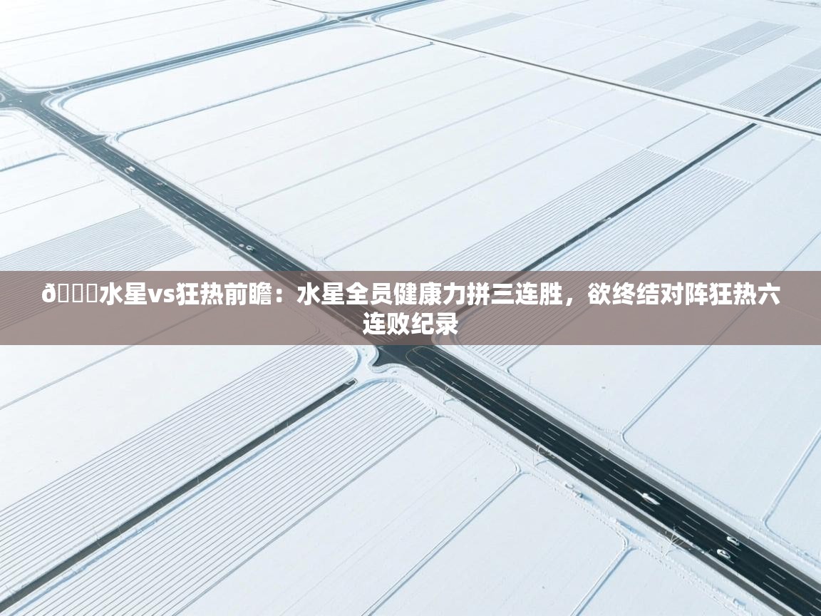 蓝鲸体育网页版入口-🏀水星vs狂热前瞻:水星全员健康力拼三连胜,欲终结对阵狂热六连败纪录 第4张