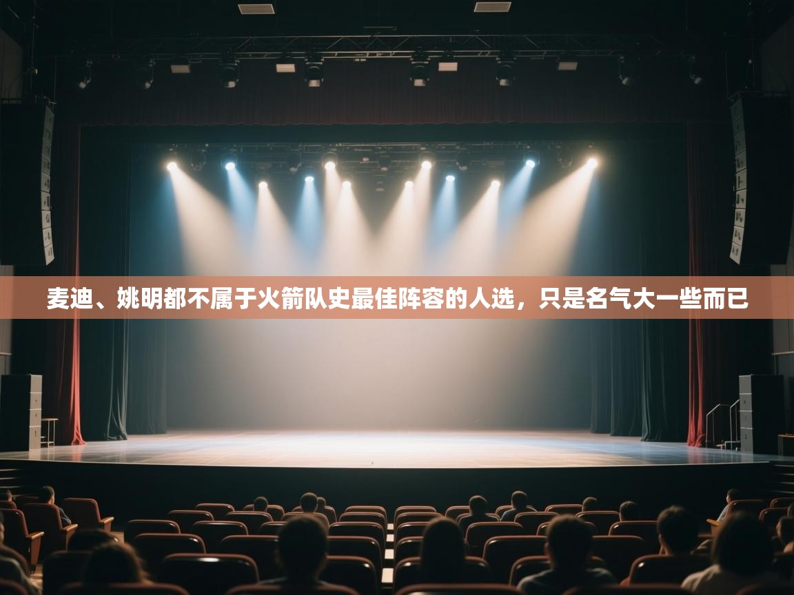 蓝鲸体育在线-麦迪、姚明都不属于火箭队史最佳阵容的人选，只是名气大一些而已