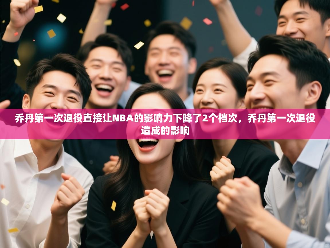 蓝鲸体育网页版-乔丹第一次退役直接让NBA的影响力下降了2个档次，乔丹第一次退役造成的影响