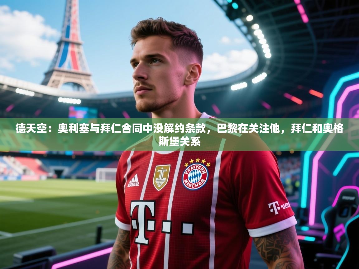 蓝鲸体育app下载-德天空:奥利塞与拜仁合同中没解约条款,巴黎在关注他,拜仁和奥格斯堡关系 第4张