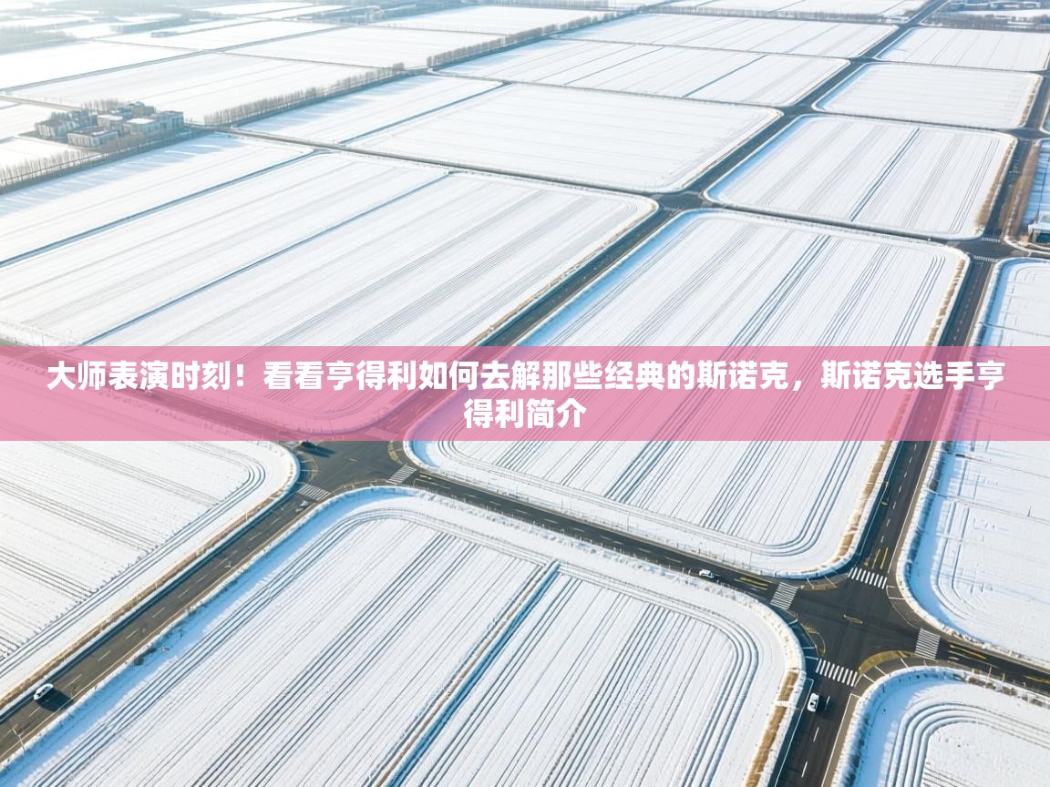 蓝鲸体育app-大师表演时刻！看看亨得利如何去解那些经典的斯诺克，斯诺克选手亨得利简介