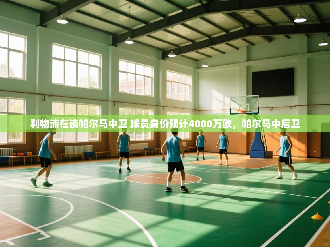 蓝鲸体育在线直播-利物浦在谈帕尔马中卫 球员身价预计4000万欧，帕尔马中后卫