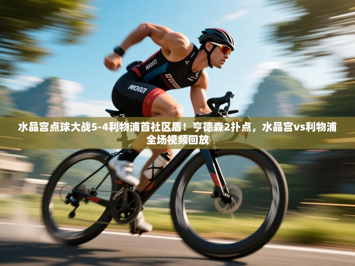 鲸蓝体育app下载-水晶宫点球大战5-4利物浦首社区盾！亨德森2扑点，水晶宫vs利物浦全场视频回放