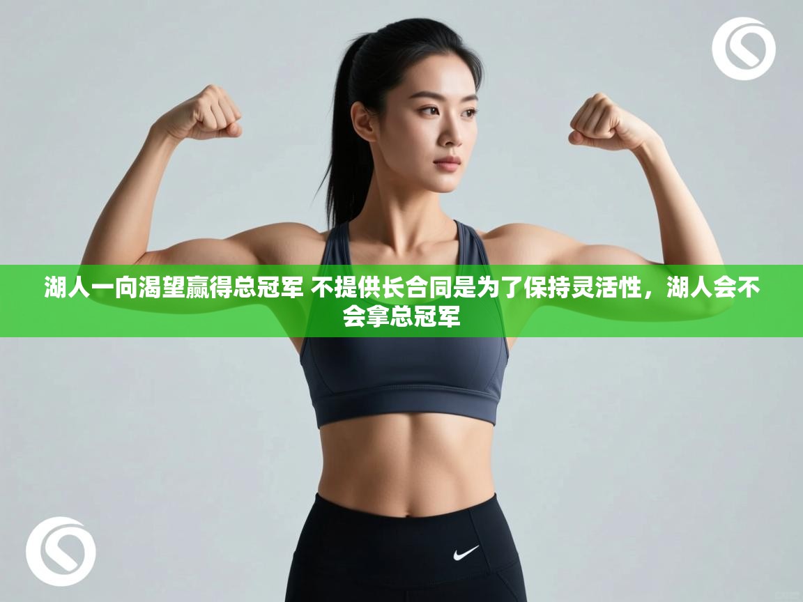 蓝鲸体育app下载电脑版官网-湖人一向渴望赢得总冠军 不提供长合同是为了保持灵活性,湖人会不会拿总冠军 第2张