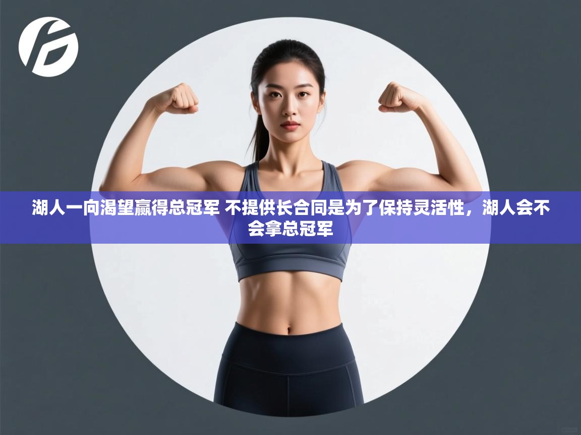 蓝鲸体育app下载电脑版官网-湖人一向渴望赢得总冠军 不提供长合同是为了保持灵活性,湖人会不会拿总冠军 第3张