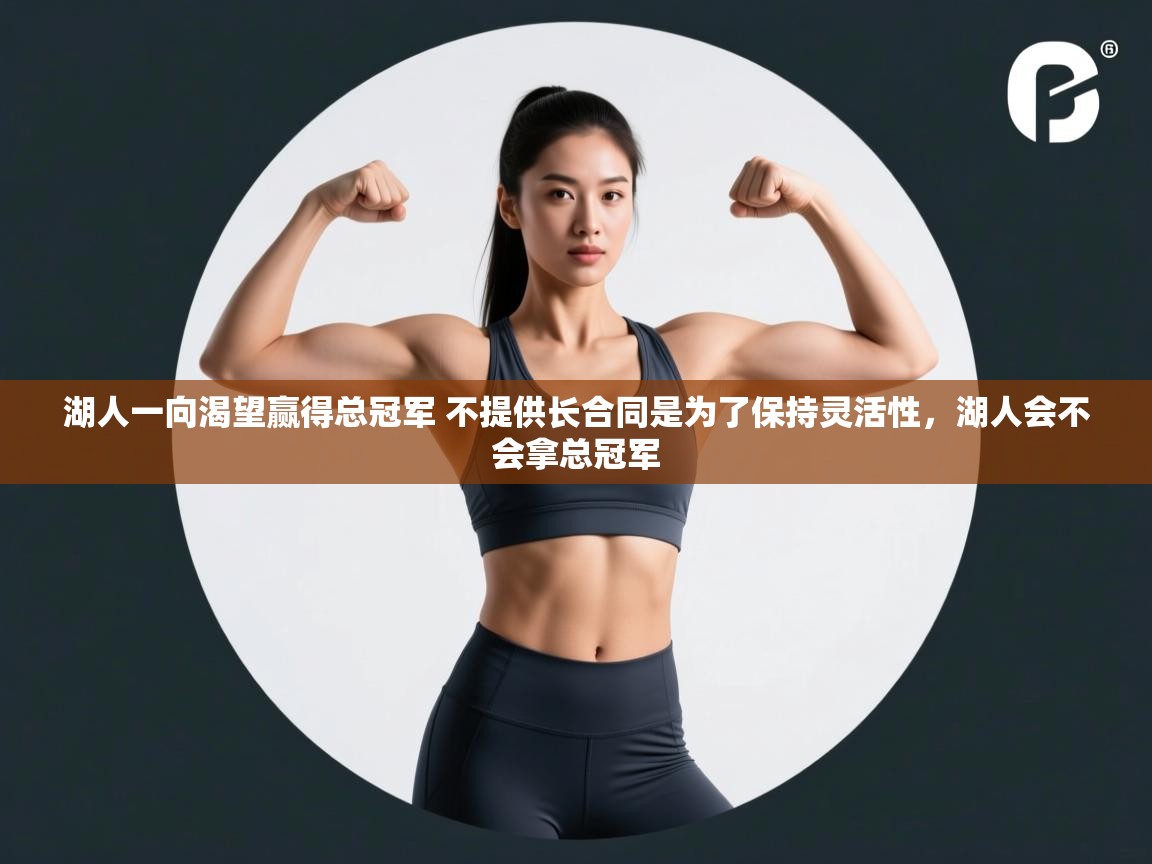 蓝鲸体育app下载电脑版官网-湖人一向渴望赢得总冠军 不提供长合同是为了保持灵活性,湖人会不会拿总冠军 第4张