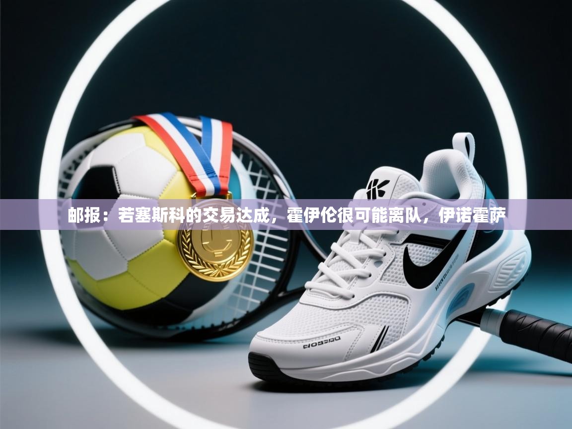 鲸鱼体育-邮报：若塞斯科的交易达成，霍伊伦很可能离队，伊诺霍萨