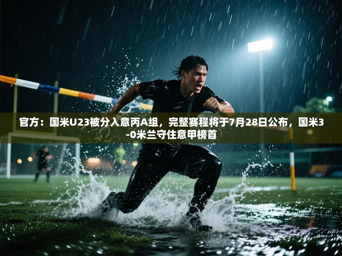 蓝鲸体育直播-官方:国米U23被分入意丙A组,完整赛程将于7月28日公布,国米3-0米兰守住意甲榜首