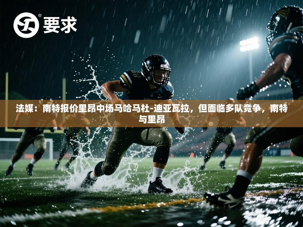 鲸蓝体育-法媒：南特报价里昂中场马哈马杜-迪亚瓦拉，但面临多队竞争，南特与里昂