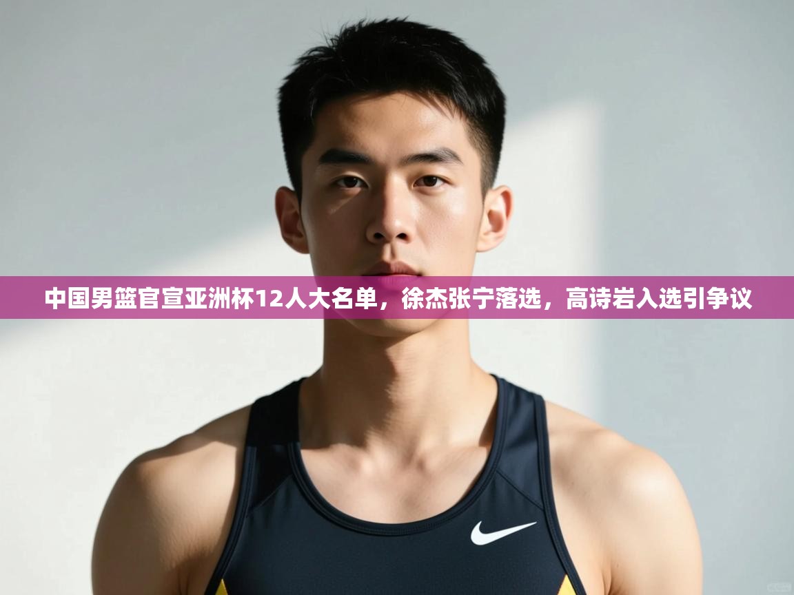 蓝鲸体育直播在线观看免费-中国男篮官宣亚洲杯12人大名单,徐杰张宁落选,高诗岩入选引争议 第2张