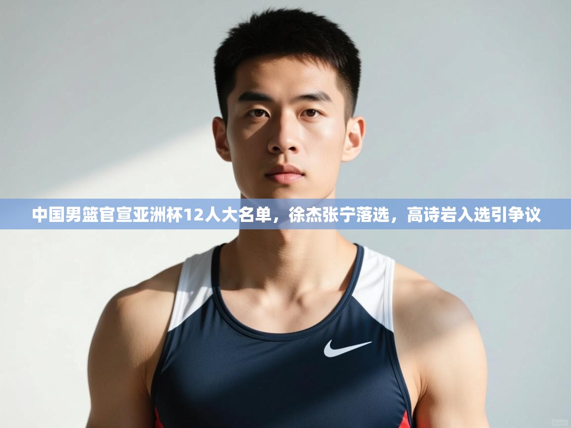 蓝鲸体育直播在线观看免费-中国男篮官宣亚洲杯12人大名单,徐杰张宁落选,高诗岩入选引争议 第1张