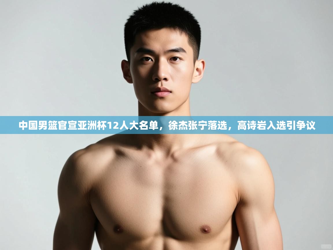 蓝鲸体育直播在线观看免费-中国男篮官宣亚洲杯12人大名单,徐杰张宁落选,高诗岩入选引争议 第3张