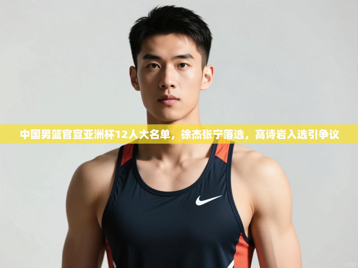蓝鲸体育直播在线观看免费-中国男篮官宣亚洲杯12人大名单,徐杰张宁落选,高诗岩入选引争议 第4张
