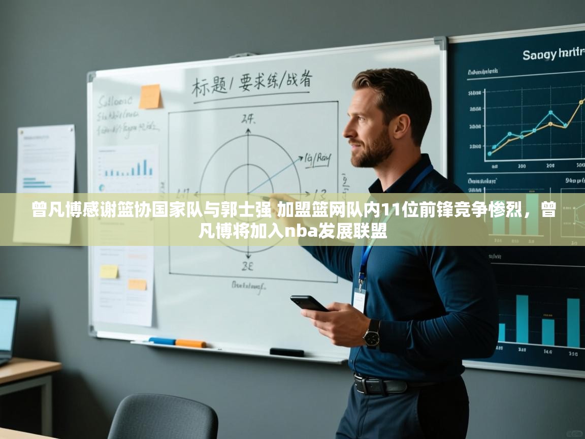 蓝鲸体育网页版网址-曾凡博感谢篮协国家队与郭士强 加盟篮网队内11位前锋竞争惨烈,曾凡博将加入nba发展联盟 第2张