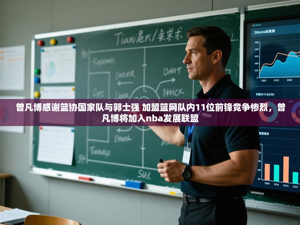 蓝鲸体育网页版网址-曾凡博感谢篮协国家队与郭士强 加盟篮网队内11位前锋竞争惨烈,曾凡博将加入nba发展联盟 第3张