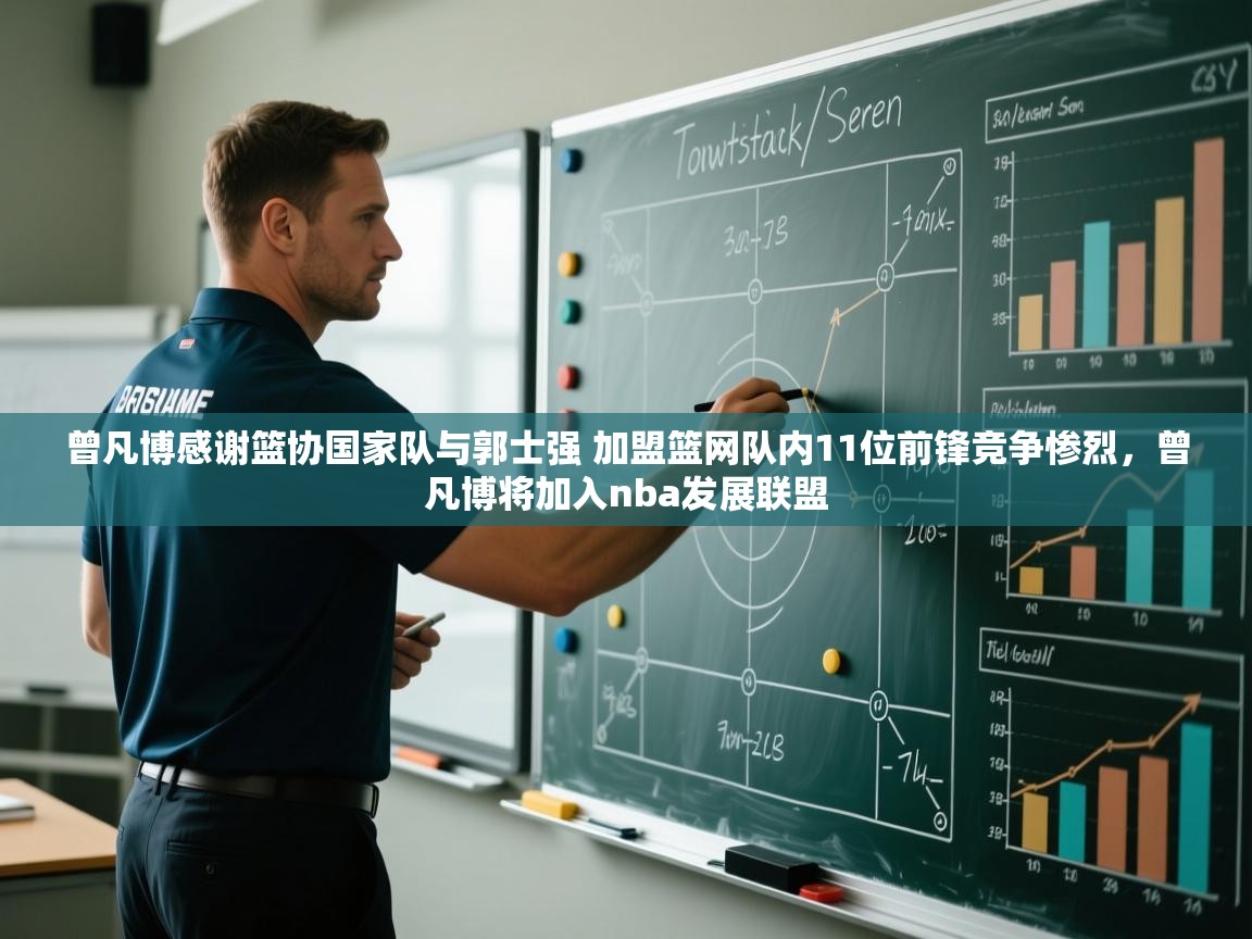 蓝鲸体育网页版网址-曾凡博感谢篮协国家队与郭士强 加盟篮网队内11位前锋竞争惨烈,曾凡博将加入nba发展联盟 第4张