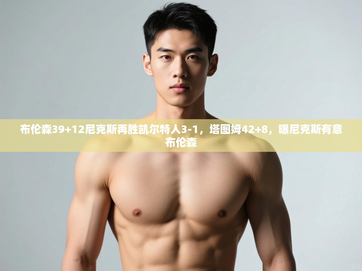 蓝鲸体育网页版网址-布伦森39+12尼克斯再胜凯尔特人3-1，塔图姆42+8，曝尼克斯有意布伦森