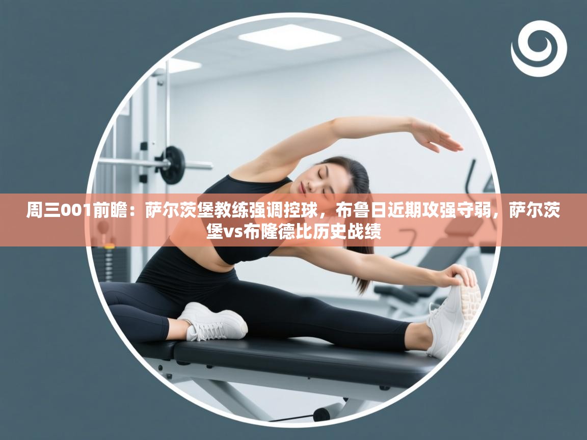 蓝鲸体育app下载电脑版官网-周三001前瞻：萨尔茨堡教练强调控球，布鲁日近期攻强守弱，萨尔茨堡vs布隆德比历史战绩