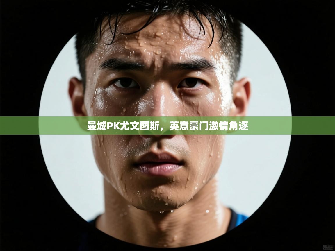 蓝鲸体育直播-曼城PK尤文图斯,英意豪门激情角逐 第2张