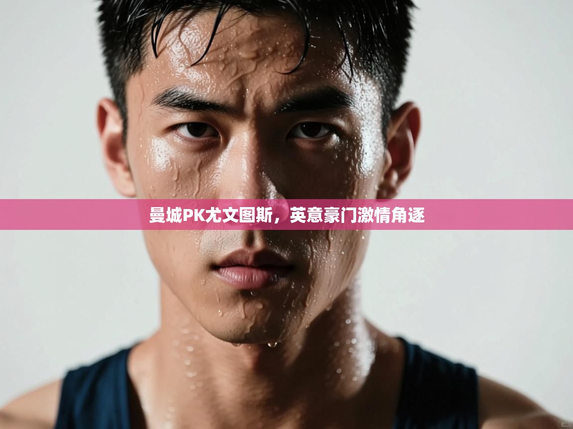 蓝鲸体育直播-曼城PK尤文图斯,英意豪门激情角逐 第1张