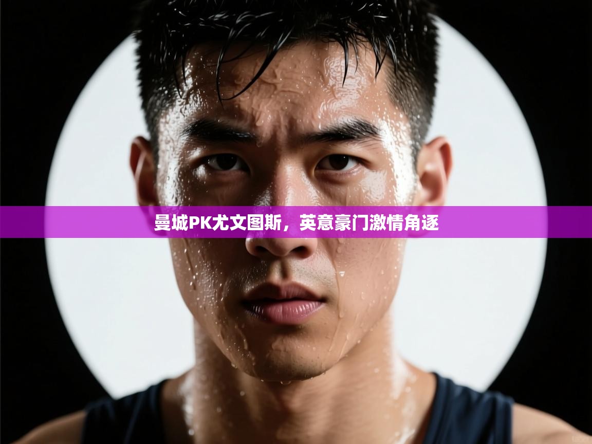 蓝鲸体育直播-曼城PK尤文图斯,英意豪门激情角逐 第3张