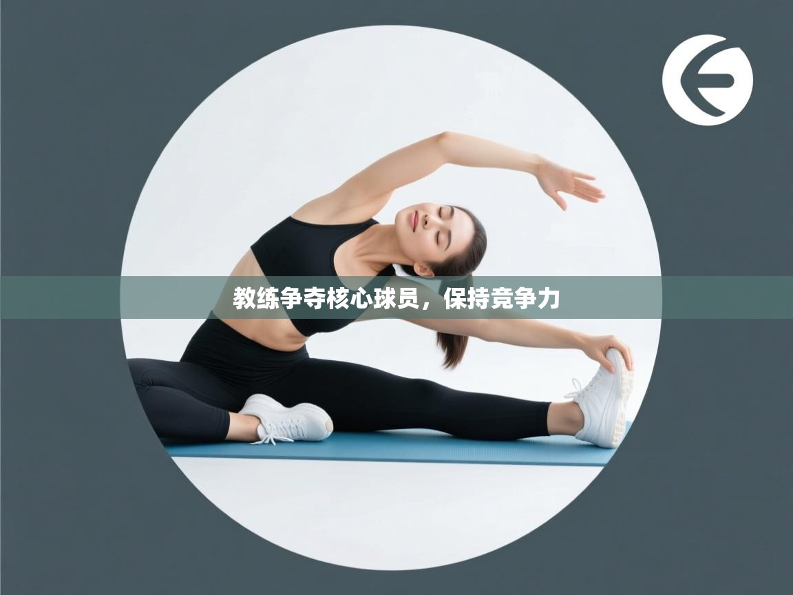 蓝鲸体育网页版入口-教练争夺核心球员，保持竞争力