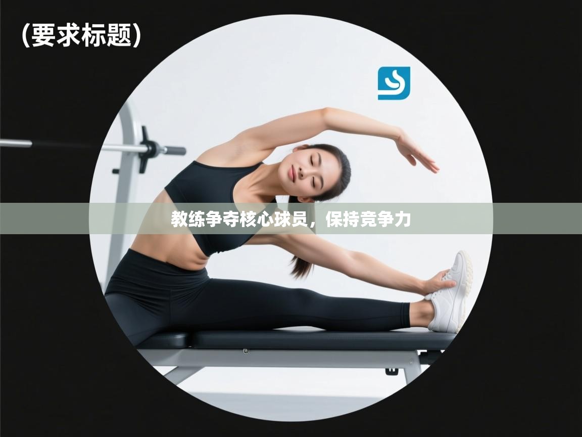 蓝鲸体育网页版入口-教练争夺核心球员,保持竞争力 第4张