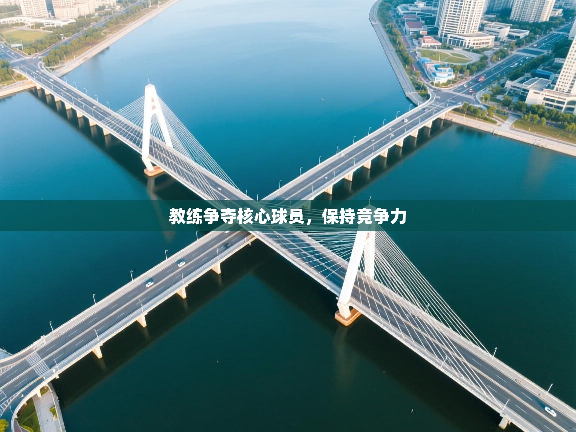 蓝鲸体育网页版入口-教练争夺核心球员,保持竞争力 第2张