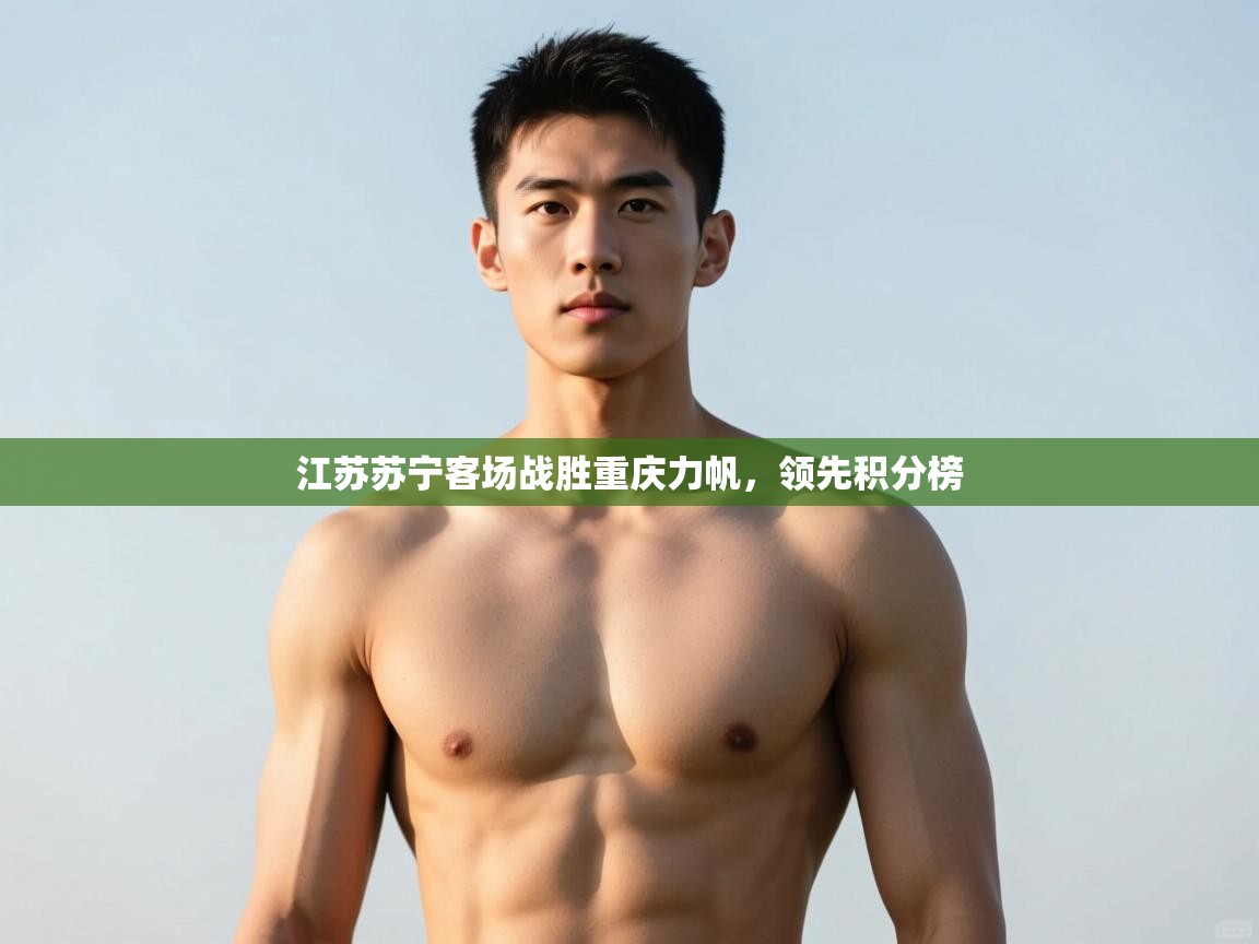 蓝鲸体育app官方入口-江苏苏宁客场战胜重庆力帆，领先积分榜