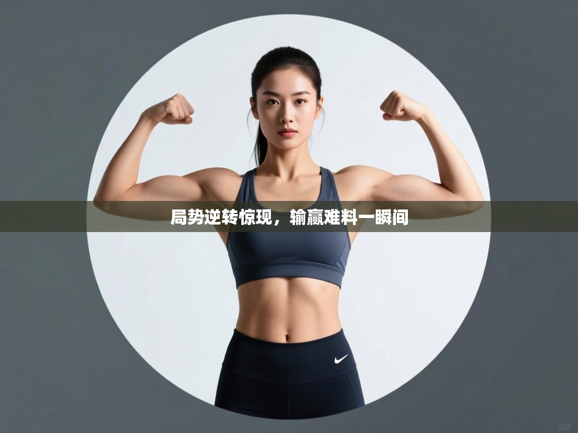 蓝鲸体育app官方下载-局势逆转惊现，输赢难料一瞬间