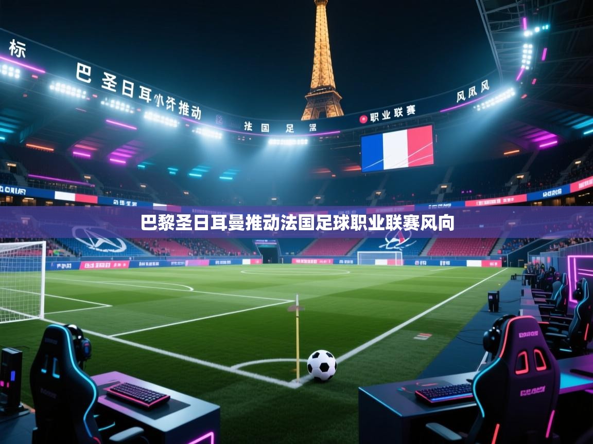 鲸蓝体育官网-巴黎圣日耳曼推动法国足球职业联赛风向 第2张